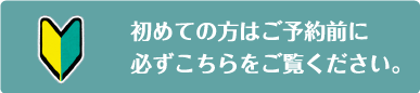 初めての方はご予約前に必ずこちらをご覧ください。