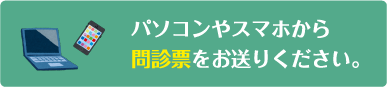 パソコンやスマホから問診票をお送りください。